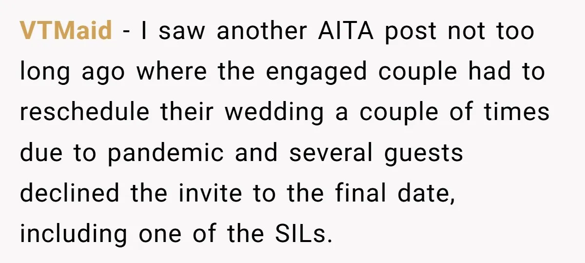 VTMaid − I saw another AITA post not too long ago where the engaged couple had to reschedule their wedding a couple of times due to pandemic and several guests...