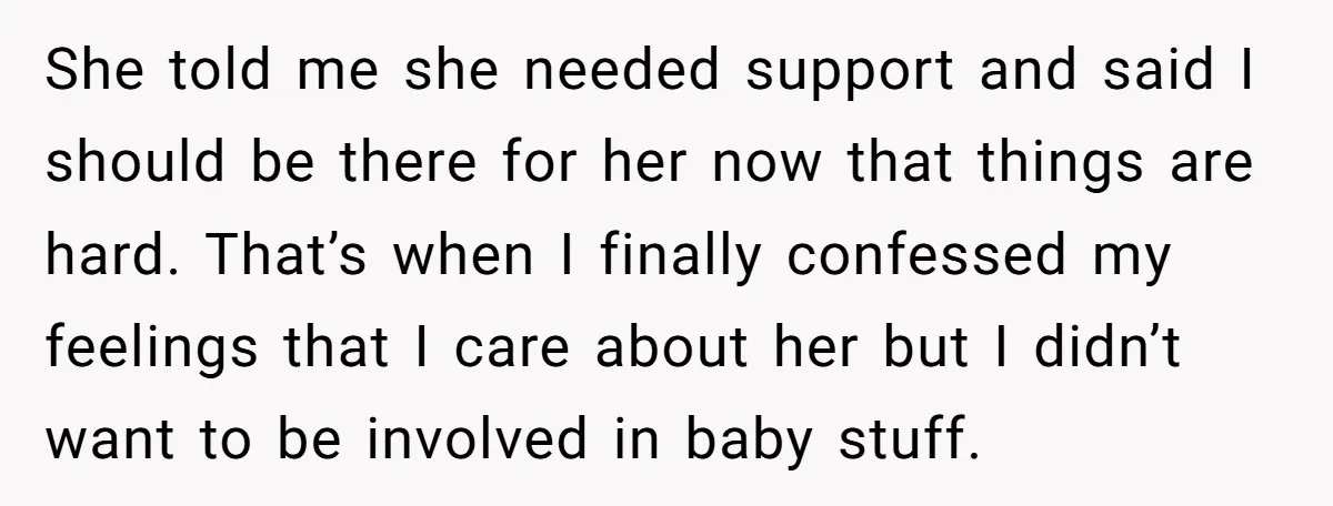 She told me she needed support and said I should be there for her now that things are hard. That’s when I finally confessed my feelings that I care about...