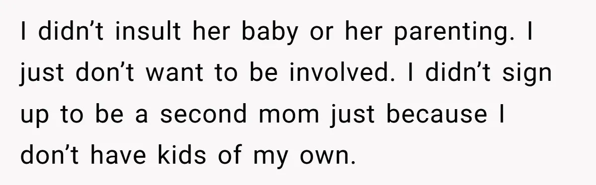 I didn’t insult her baby or her parenting. I just don’t want to be involved. I didn’t sign up to be a second mom just because I don’t have kids...