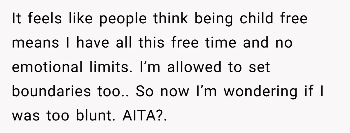 It feels like people think being child free means I have all this free time and no emotional limits. I’m allowed to set boundaries too.. So now I’m wondering if...