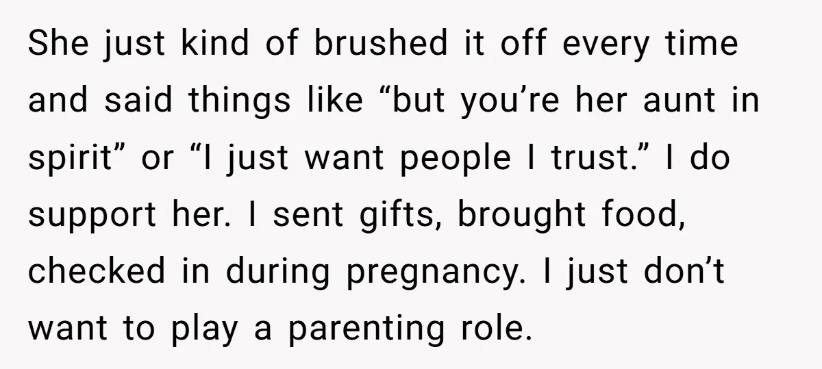 She just kind of brushed it off every time and said things like “but you’re her aunt in spirit” or “I just want people I trust.” I do support her....