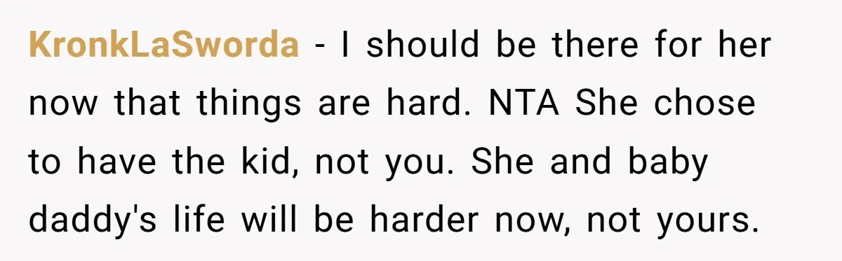 KronkLaSworda − I should be there for her now that things are hard. NTA She chose to have the kid, not you. She and baby daddy's life will be harder...