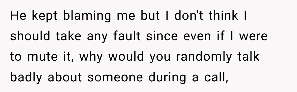He kept blaming me but I don't think I should take any fault since even if I were to mute it, why would you randomly talk badly about someone during...
