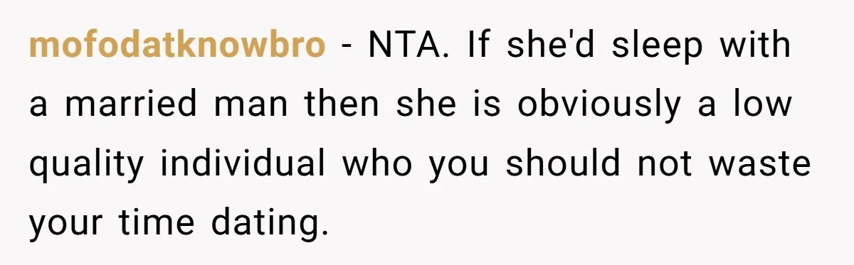 mofodatknowbro − NTA. If she'd sleep with a married man then she is obviously a low quality individual who you should not waste your time dating.