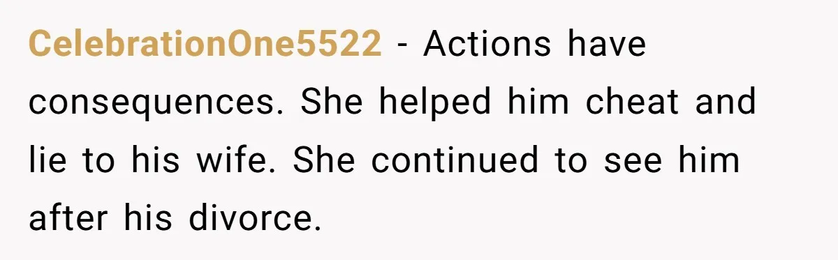 CelebrationOne5522 − Actions have consequences. She helped him cheat and lie to his wife. She continued to see him after his divorce.