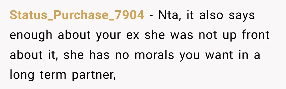 Status_Purchase_7904 − Nta, it also says enough about your ex she was not up front about it, she has no morals you want in a long term partner,
