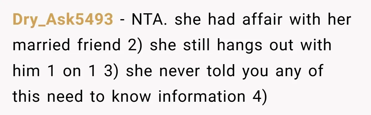 Dry_Ask5493 − NTA. she had affair with her married friend 2) she still hangs out with him 1 on 1 3) she never told you any of this need to...