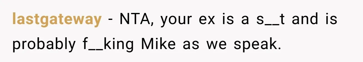 lastgateway − NTA, your ex is a s__t and is probably f__king Mike as we speak.