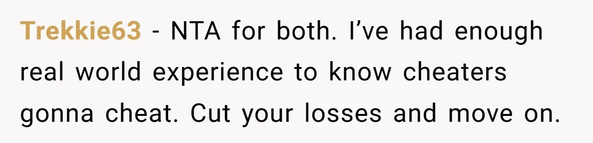Trekkie63 − NTA for both. I’ve had enough real world experience to know cheaters gonna cheat. Cut your losses and move on.