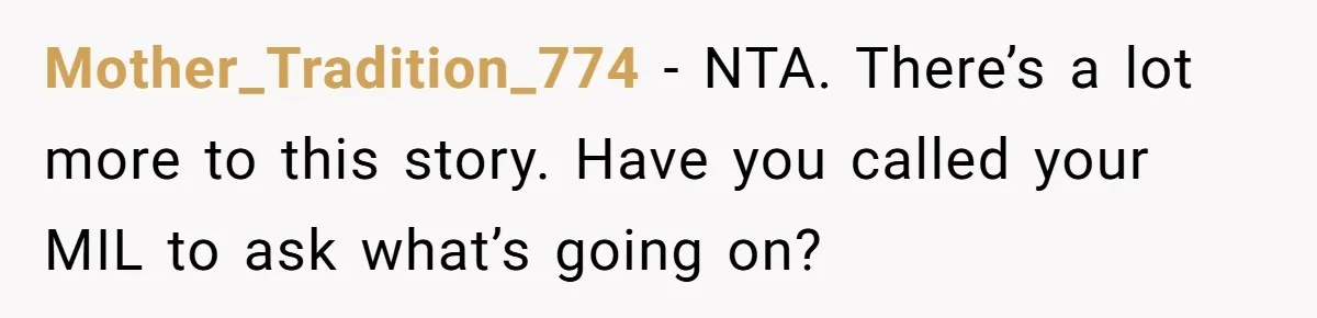 Mother_Tradition_774 - NTA. There’s a lot more to this story. Have you called your MIL to ask what’s going on?