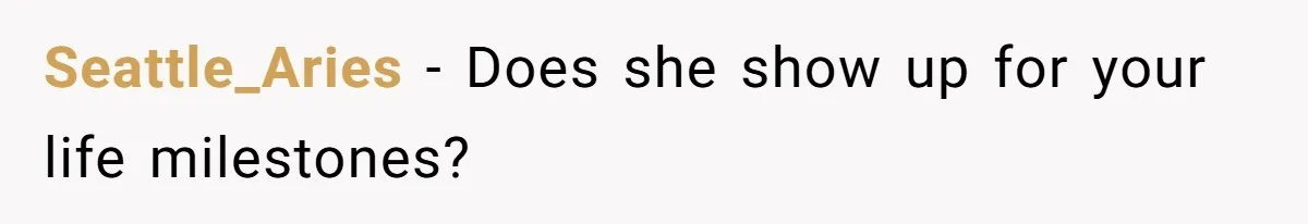 Seattle_Aries − Does she show up for your life milestones?