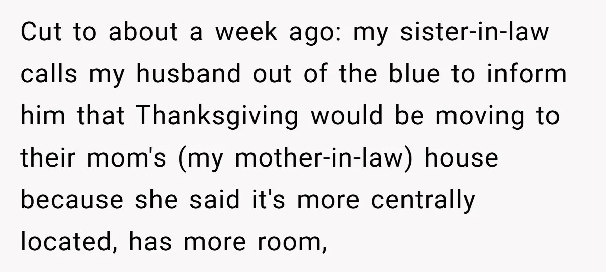 Cut to about a week ago: my sister-in-law calls my husband out of the blue to inform him that Thanksgiving would be moving to their mom's (my mother-in-law) house because...
