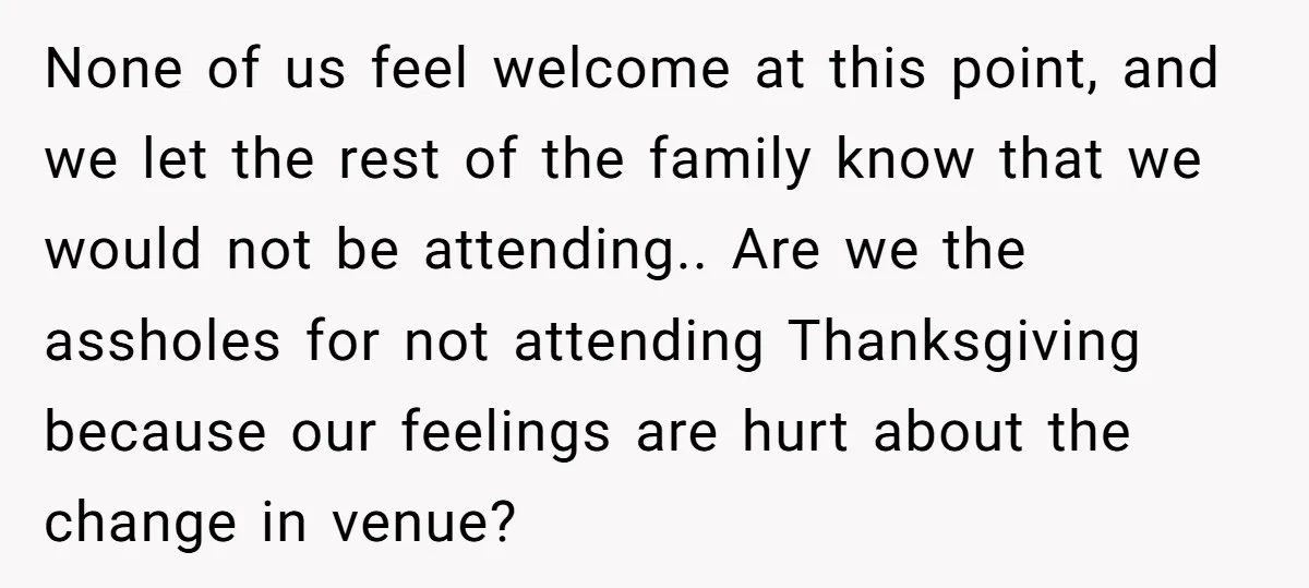 None of us feel welcome at this point, and we let the rest of the family know that we would not be attending.. Are we the assholes for not attending...