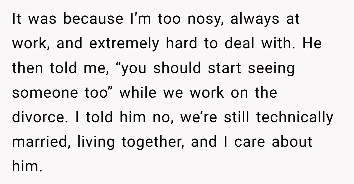 It was because I’m too nosy, always at work, and extremely hard to deal with. He then told me, “you should start seeing someone too” while we work on the...