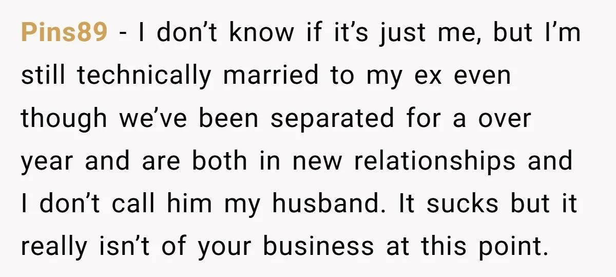 Pins89 − I don’t know if it’s just me, but I’m still technically married to my ex even though we’ve been separated for a over year and are both in...