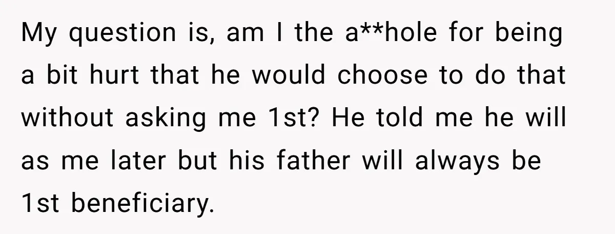 My question is, am I the a**hole for being a bit hurt that he would choose to do that without asking me 1st? He told me he will as me...