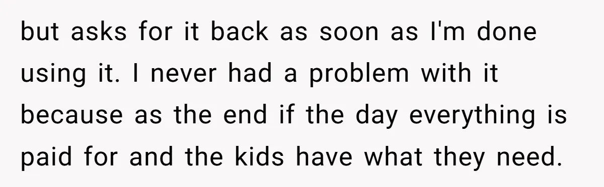 but asks for it back as soon as I'm done using it. I never had a problem with it because as the end if the day everything is paid for...