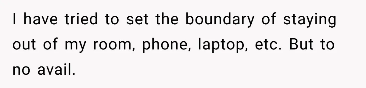I have tried to set the boundary of staying out of my room, phone, laptop, etc. But to no avail.