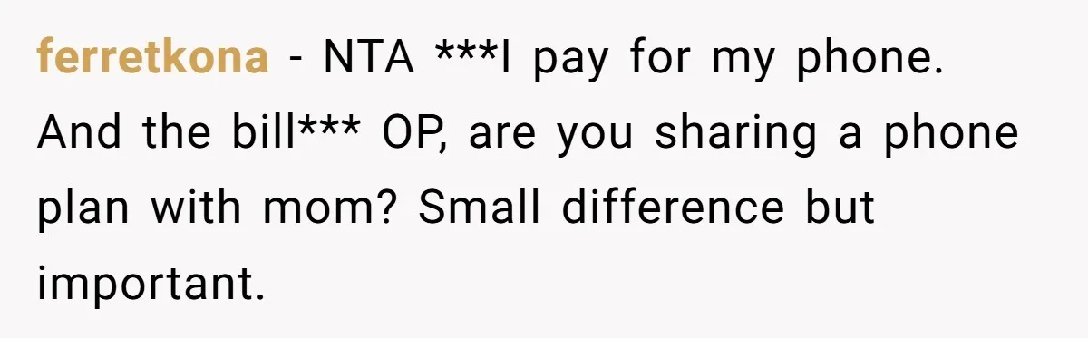 ferretkona − NTA ***I pay for my phone. And the bill*** OP, are you sharing a phone plan with mom? Small difference but important.