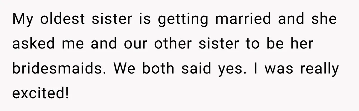 My oldest sister is getting married and she asked me and our other sister to be her bridesmaids. We both said yes. I was really excited!