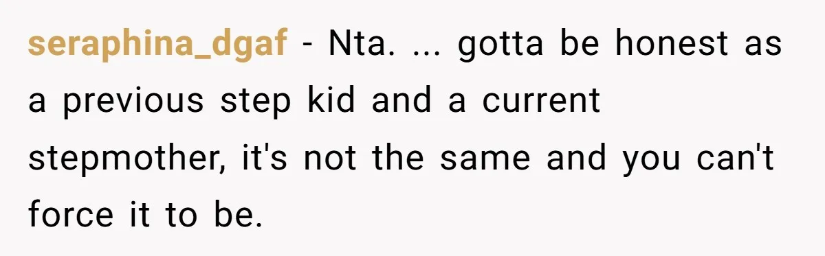 seraphina_dgaf − Nta. ... gotta be honest as a previous step kid and a current stepmother, it's not the same and you can't force it to be.