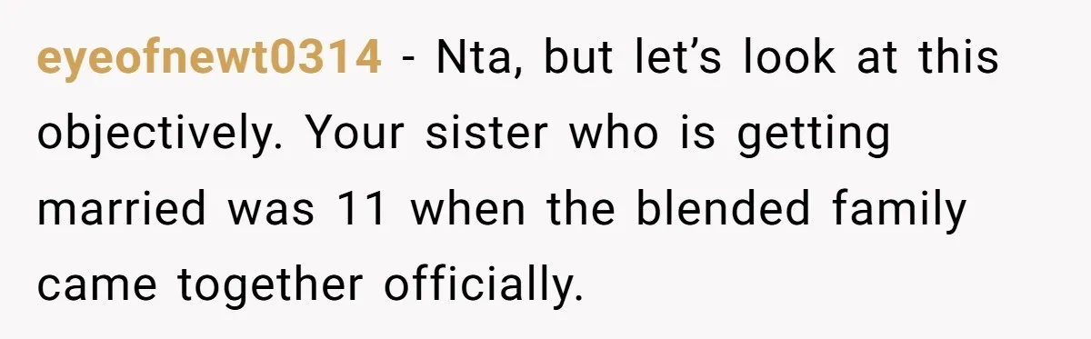 eyeofnewt0314 − Nta, but let’s look at this objectively. Your sister who is getting married was 11 when the blended family came together officially.