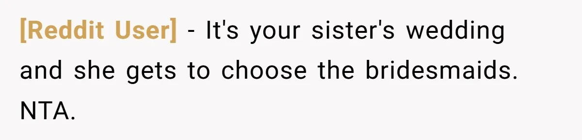 [Reddit User] − It's your sister's wedding and she gets to choose the bridesmaids. NTA.