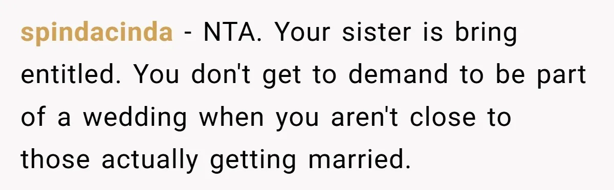spindacinda − NTA. Your sister is bring entitled. You don't get to demand to be part of a wedding when you aren't close to those actually getting married.