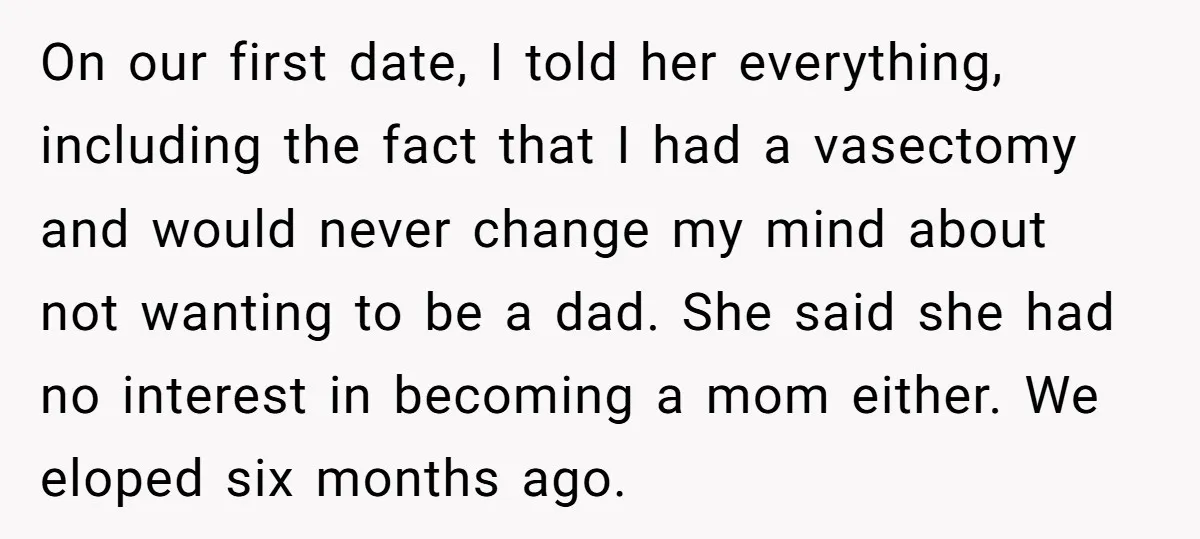 On our first date, I told her everything, including the fact that I had a vasectomy and would never change my mind about not wanting to be a dad. She...