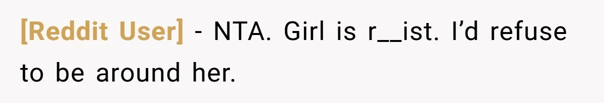 [Reddit User] − NTA. Girl is r__ist. I’d refuse to be around her.