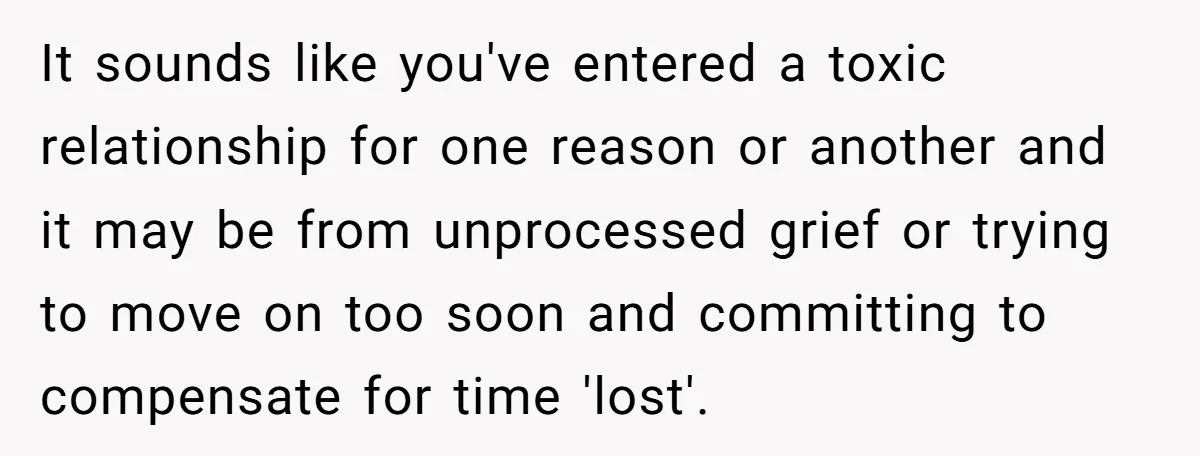 It sounds like you've entered a toxic relationship for one reason or another and it may be from unprocessed grief or trying to move on too soon and committing to...