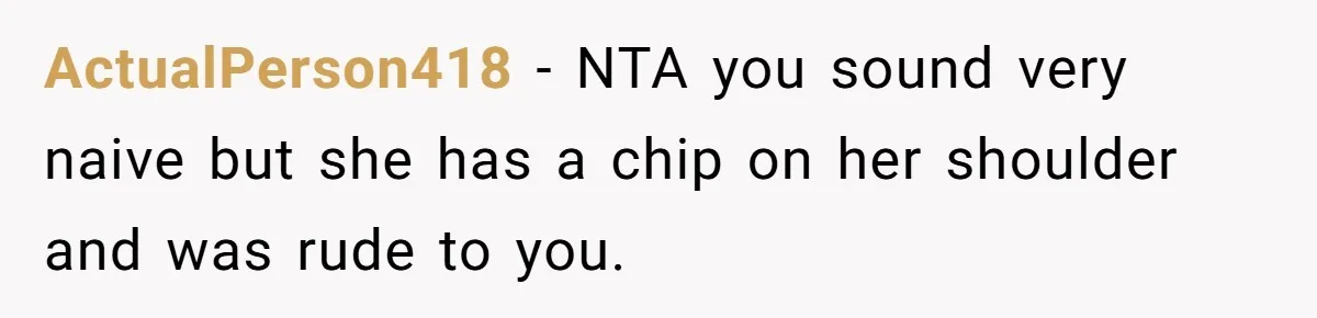 ActualPerson418 − NTA you sound very naive but she has a chip on her shoulder and was rude to you.