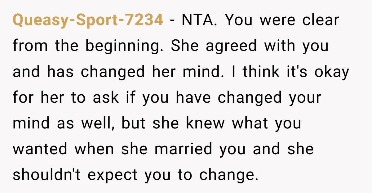 Queasy-Sport-7234 − NTA. You were clear from the beginning. She agreed with you and has changed her mind. I think it's okay for her to ask if you have changed...