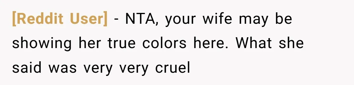 [Reddit User] − NTA, your wife may be showing her true colors here. What she said was very very cruel