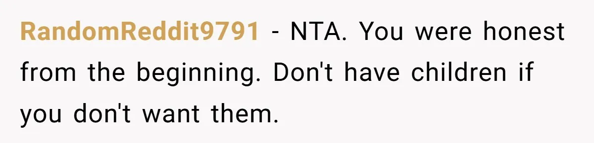 RandomReddit9791 − NTA. You were honest from the beginning. Don't have children if you don't want them.