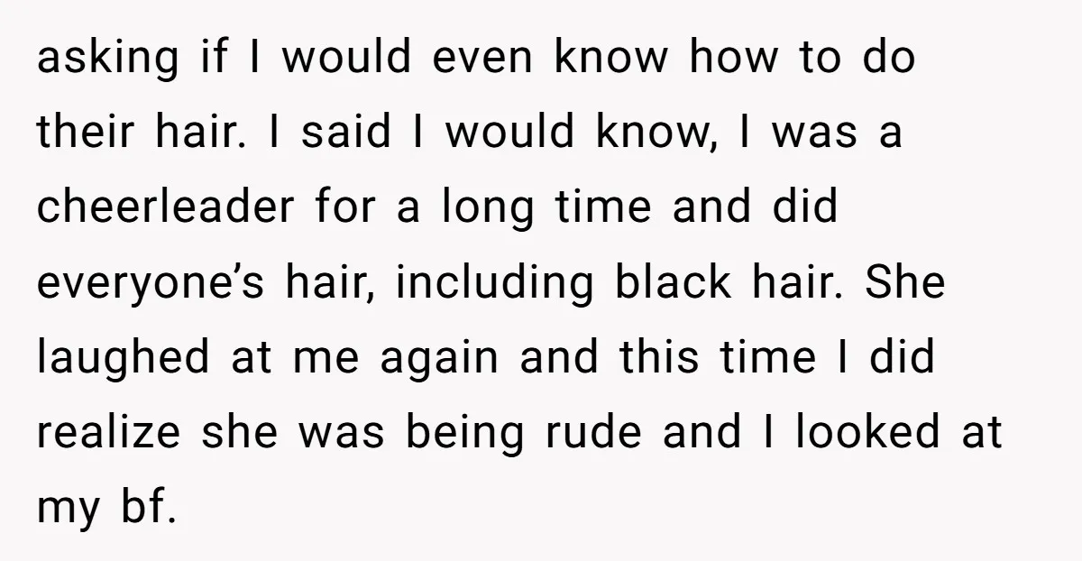 asking if I would even know how to do their hair. I said I would know, I was a cheerleader for a long time and did everyone’s hair, including black...