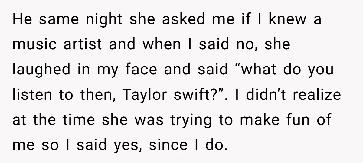 He same night she asked me if I knew a music artist and when I said no, she laughed in my face and said “what do you listen to then,...