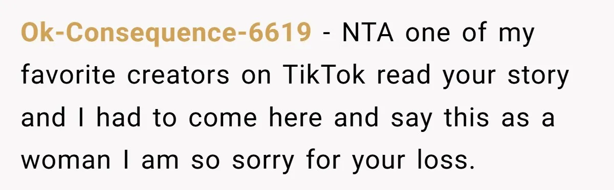 Ok-Consequence-6619 − NTA one of my favorite creators on TikTok read your story and I had to come here and say this as a woman I am so sorry for...