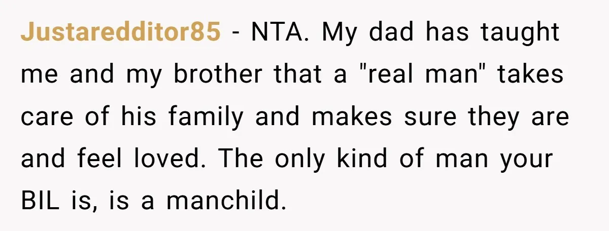 Justaredditor85 − NTA. My dad has taught me and my brother that a "real man" takes care of his family and makes sure they are and feel loved. The only...