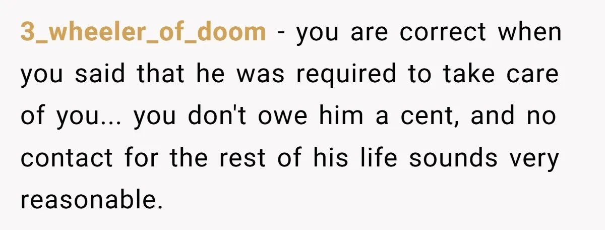 3_wheeler_of_doom − you are correct when you said that he was required to take care of you... you don't owe him a cent, and no contact for the rest of...