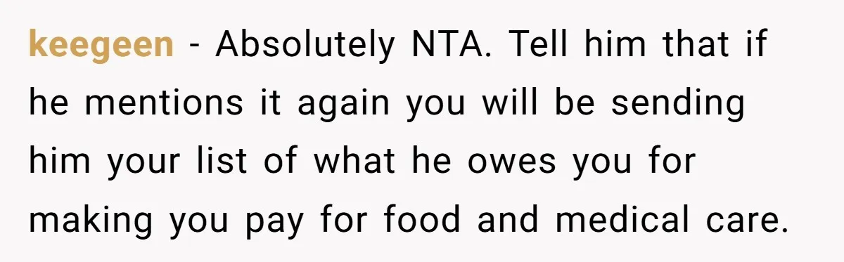 keegeen − Absolutely NTA. Tell him that if he mentions it again you will be sending him your list of what he owes you for making you pay for food...