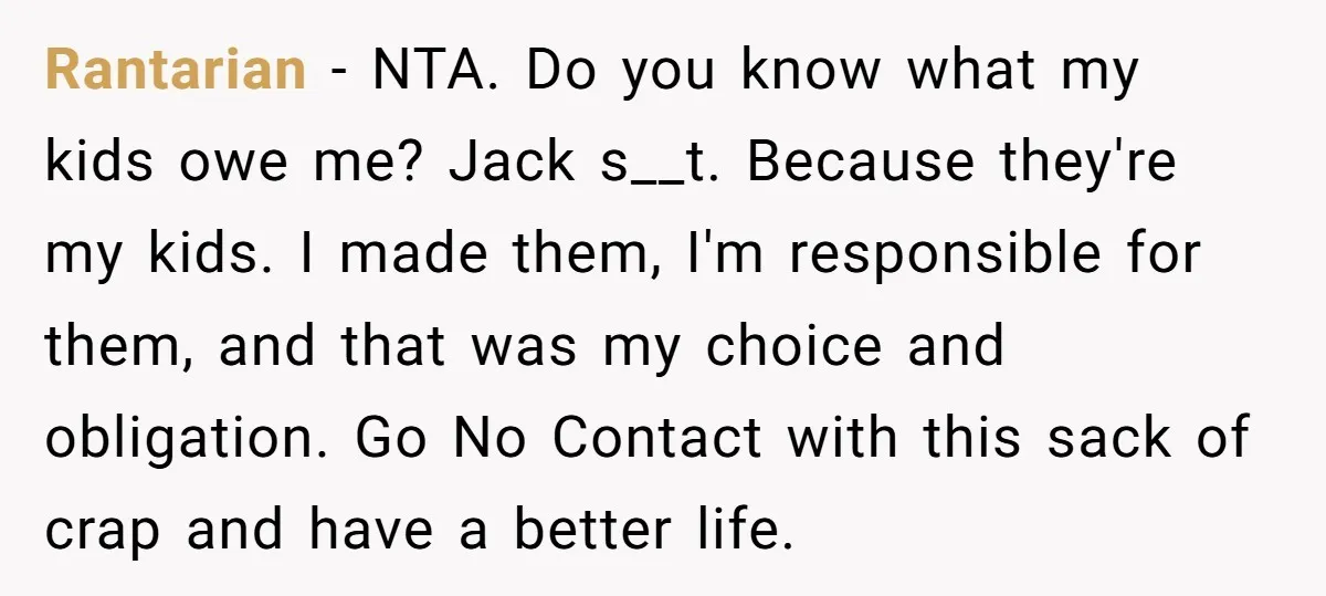 Rantarian − NTA. Do you know what my kids owe me? Jack s__t. Because they're my kids. I made them, I'm responsible for them, and that was my choice and...