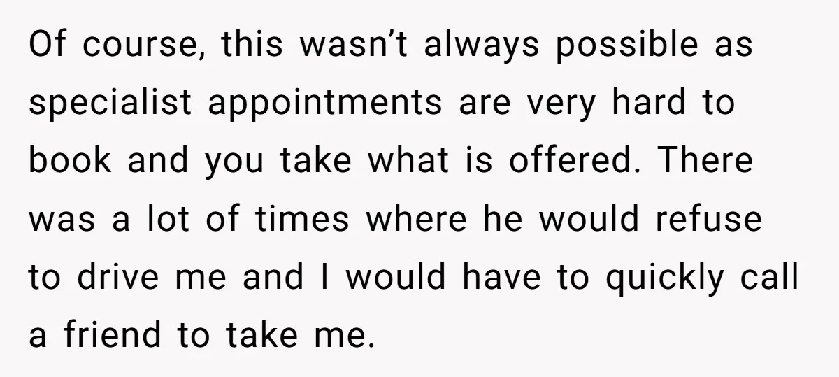 Of course, this wasn’t always possible as specialist appointments are very hard to book and you take what is offered. There was a lot of times where he would refuse...