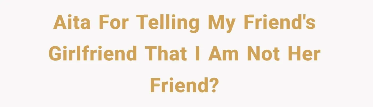 AITA for telling my friend's girlfriend that I am not her Friend?
