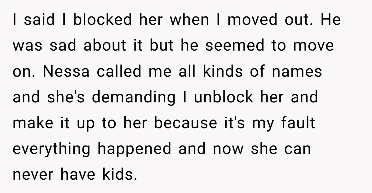 I said I blocked her when I moved out. He was sad about it but he seemed to move on. Nessa called me all kinds of names and she's demanding...