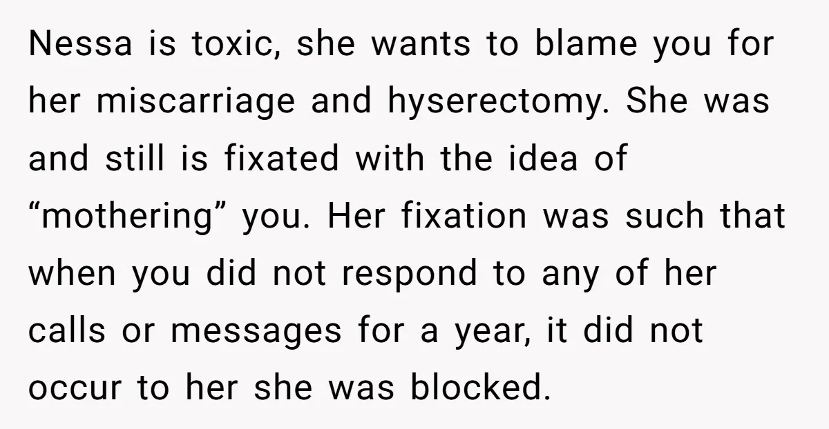 Nessa is toxic, she wants to blame you for her miscarriage and hyserectomy. She was and still is fixated with the idea of “mothering” you. Her fixation was such that...
