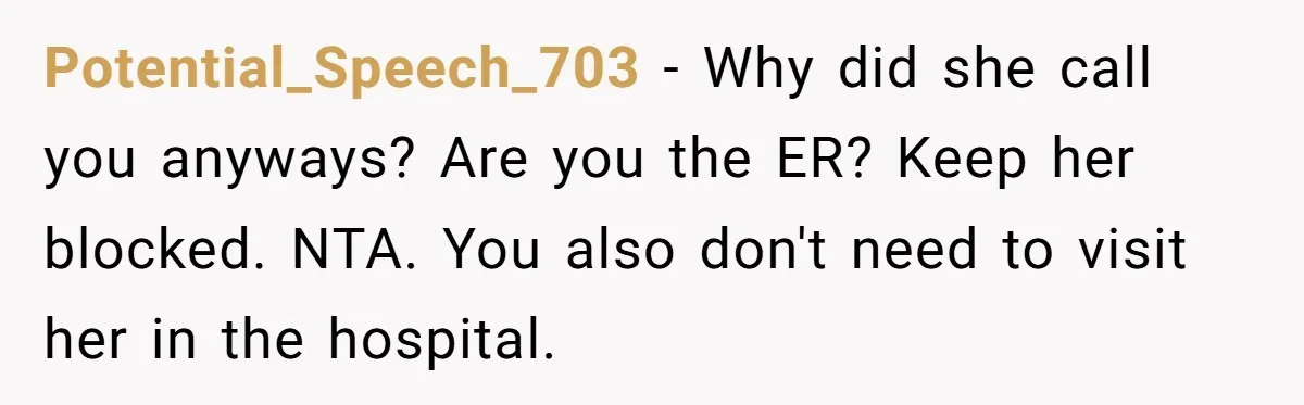 Potential_Speech_703 − Why did she call you anyways? Are you the ER? Keep her blocked. NTA. You also don't need to visit her in the hospital.