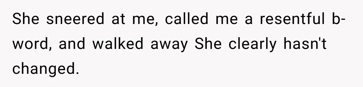 She sneered at me, called me a resentful b-word, and walked away She clearly hasn't changed.
