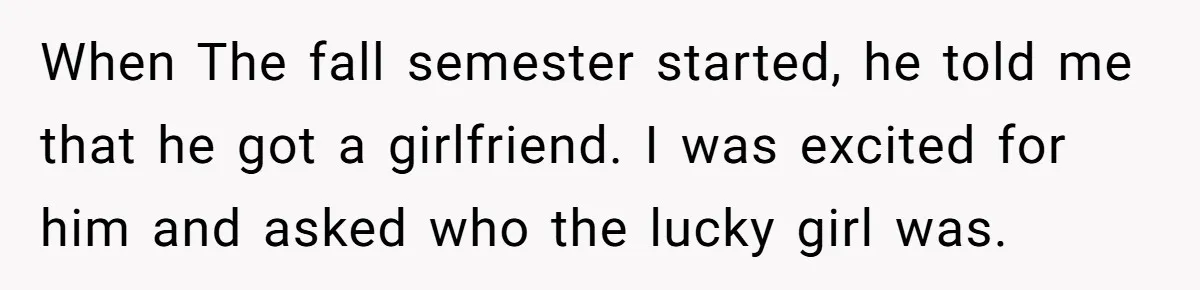 When The fall semester started, he told me that he got a girlfriend. I was excited for him and asked who the lucky girl was.