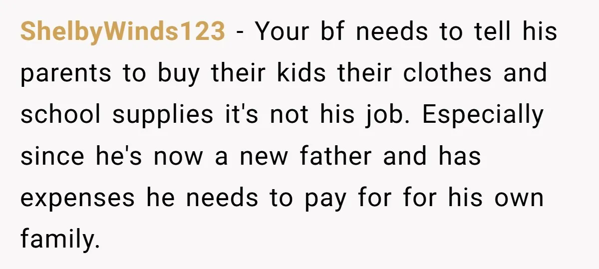 ShelbyWinds123 - Your bf needs to tell his parents to buy their kids their clothes and school supplies it's not his job. Especially since he's now a new father and...